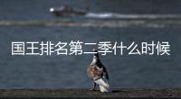 国王排名第二季什么时候出 第二季度更新放送时间公布