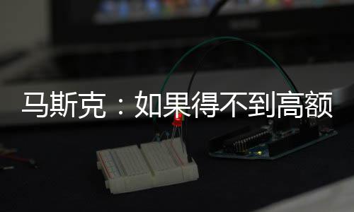 得不到高如果斯拉额薪马斯克开特酬 将离